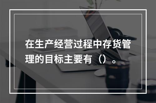 在生产经营过程中存货管理的目标主要有（）。