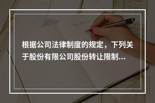 根据公司法律制度的规定，下列关于股份有限公司股份转让限制的表