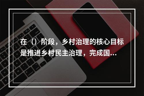 在（）阶段，乡村治理的核心目标是推进乡村民主治理，完成国家资