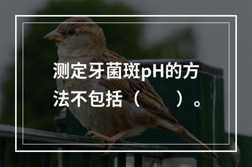 测定牙菌斑pH的方法不包括（　　）。