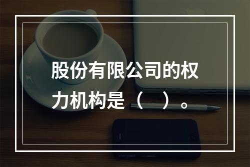 股份有限公司的权力机构是（　）。