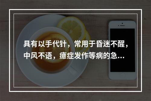 具有以手代针，常用于昏迷不醒，中风不语，癔症发作等病的急救手