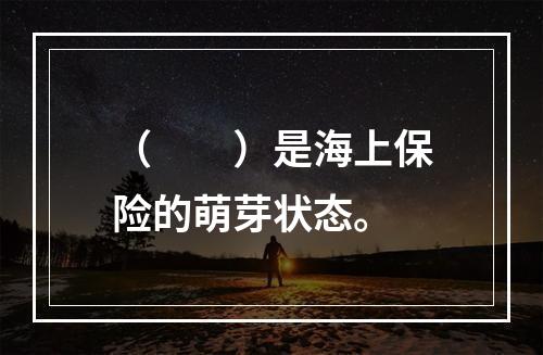 （　　）是海上保险的萌芽状态。