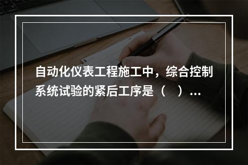 自动化仪表工程施工中，综合控制系统试验的紧后工序是（　）。