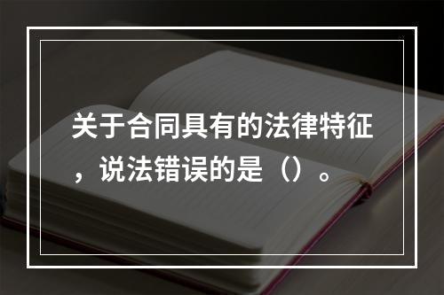 关于合同具有的法律特征，说法错误的是（）。