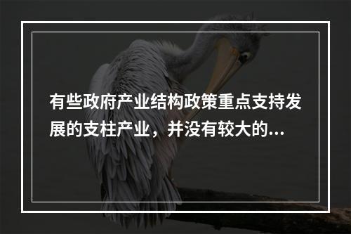 有些政府产业结构政策重点支持发展的支柱产业，并没有较大的增长