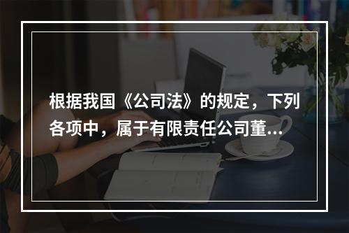 根据我国《公司法》的规定，下列各项中，属于有限责任公司董事会