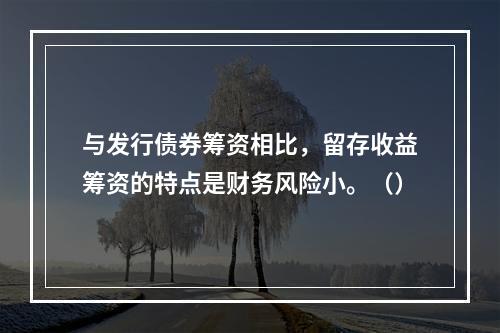 与发行债券筹资相比，留存收益筹资的特点是财务风险小。（）