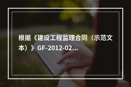 根据《建设工程监理合同（示范文本）》GF-2012-0202