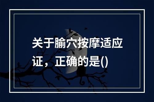 关于腧穴按摩适应证，正确的是()