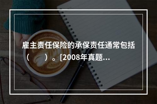 雇主责任保险的承保责任通常包括（　　）。[2008年真题]