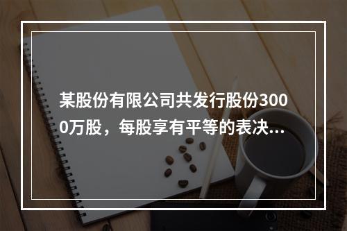 某股份有限公司共发行股份3000万股，每股享有平等的表决权。