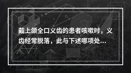 戴上颌全口义齿的患者咳嗽时，义齿经常脱落，此与下述哪项处理不