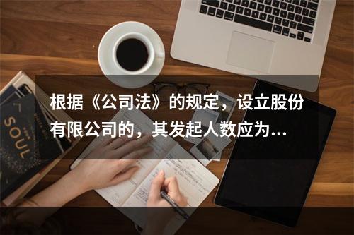 根据《公司法》的规定，设立股份有限公司的，其发起人数应为（　