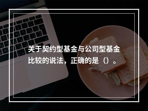 关于契约型基金与公司型基金比较的说法，正确的是（）。