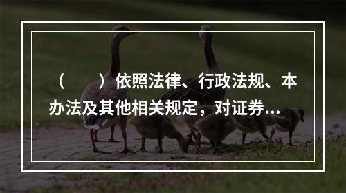 （　　）依照法律、行政法规、本办法及其他相关规定，对证券期货