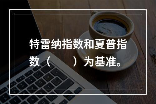 特雷纳指数和夏普指数（　　）为基准。