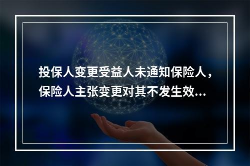 投保人变更受益人未通知保险人，保险人主张变更对其不发生效力的