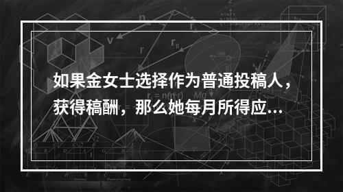 如果金女士选择作为普通投稿人，获得稿酬，那么她每月所得应纳所