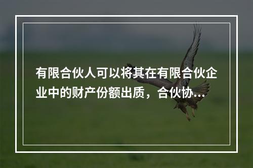 有限合伙人可以将其在有限合伙企业中的财产份额出质，合伙协议另