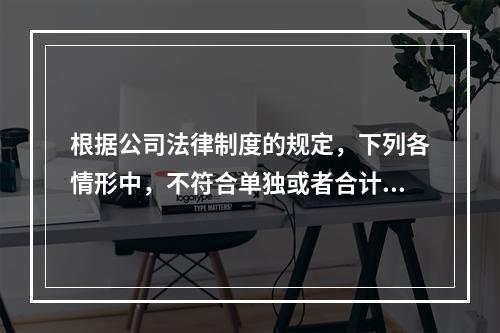 根据公司法律制度的规定，下列各情形中，不符合单独或者合计持有