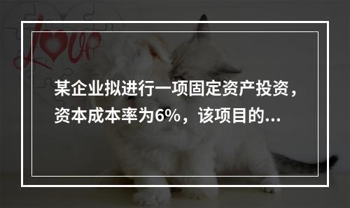 某企业拟进行一项固定资产投资，资本成本率为6%，该项目的现金