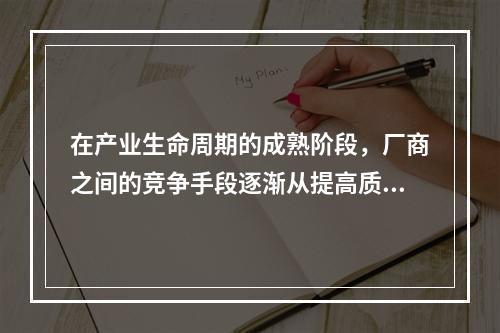 在产业生命周期的成熟阶段，厂商之间的竞争手段逐渐从提高质量、