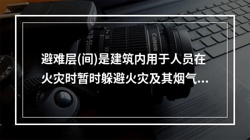 避难层(间)是建筑内用于人员在火灾时暂时躲避火灾及其烟气危害