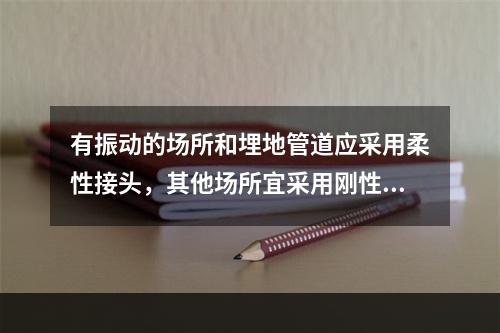 有振动的场所和埋地管道应采用柔性接头，其他场所宜采用刚性接头