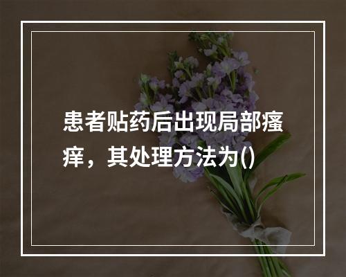 患者贴药后出现局部瘙痒，其处理方法为()