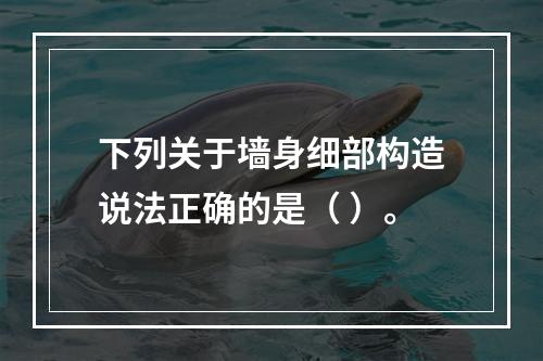 下列关于墙身细部构造说法正确的是（ ）。