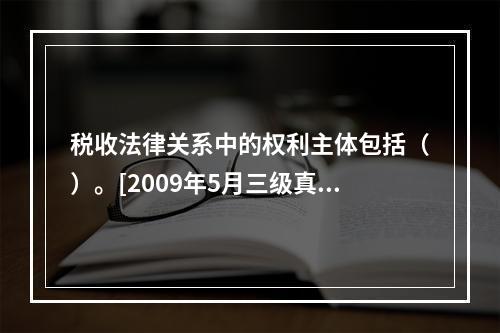 税收法律关系中的权利主体包括（）。[2009年5月三级真题]