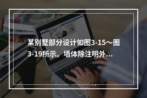 某别墅部分设计如图3-15～图3-19所示。墙体除注明外均为