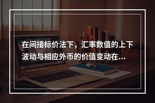 在间接标价法下，汇率数值的上下波动与相应外币的价值变动在方向