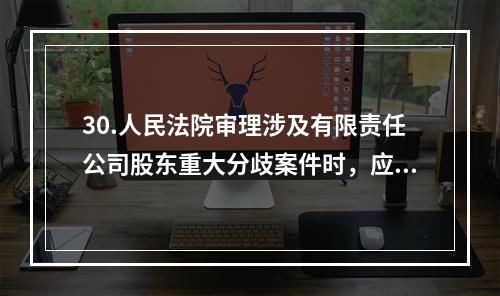 30.人民法院审理涉及有限责任公司股东重大分歧案件时，应当注