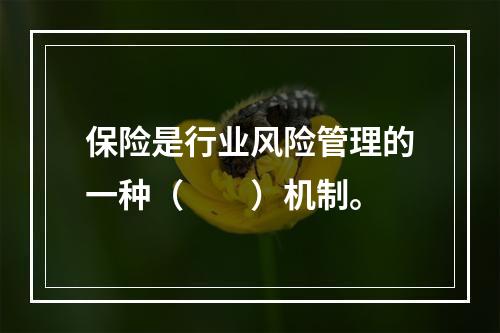 保险是行业风险管理的一种（　　）机制。