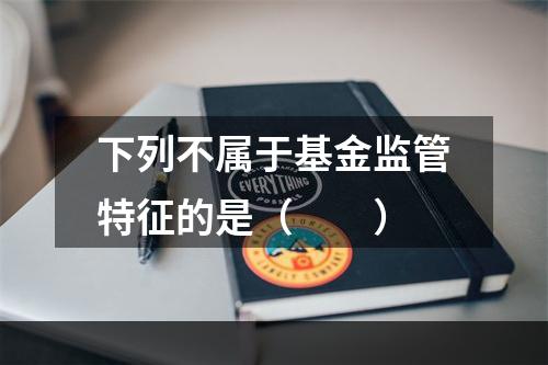 下列不属于基金监管特征的是（　　）