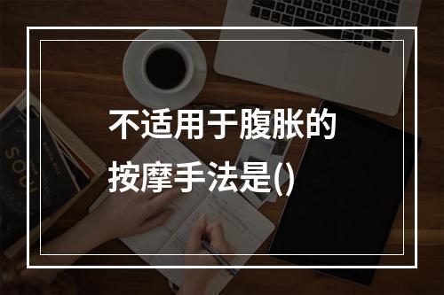 不适用于腹胀的按摩手法是()