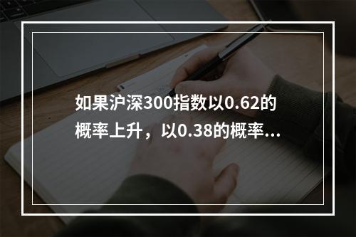 如果沪深300指数以0.62的概率上升，以0.38的概率下跌