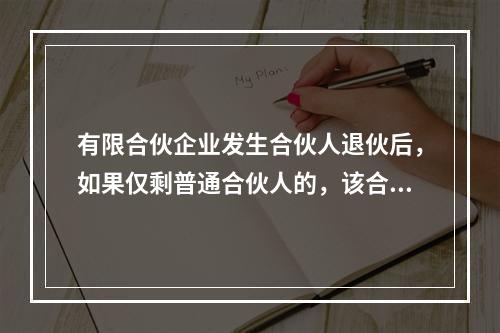 有限合伙企业发生合伙人退伙后，如果仅剩普通合伙人的，该合伙企