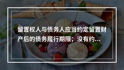 留置权人与债务人应当约定留置财产后的债务履行期限；没有约定或