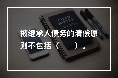 被继承人债务的清偿原则不包括（　　）。