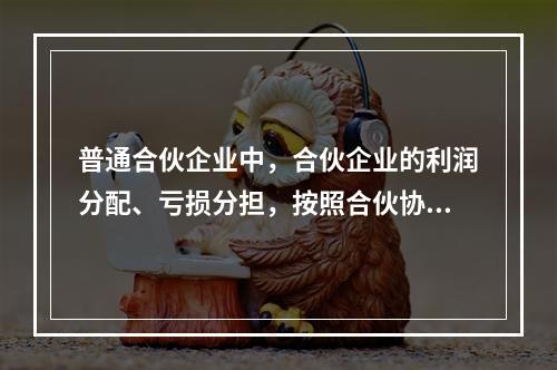 普通合伙企业中，合伙企业的利润分配、亏损分担，按照合伙协议的