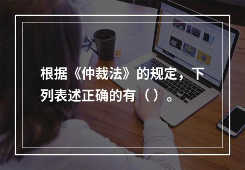 根据《仲裁法》的规定，下列表述正确的有（ ）。