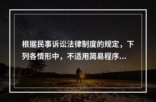 根据民事诉讼法律制度的规定，下列各情形中，不适用简易程序的有