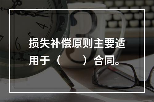 损失补偿原则主要适用于（　　）合同。