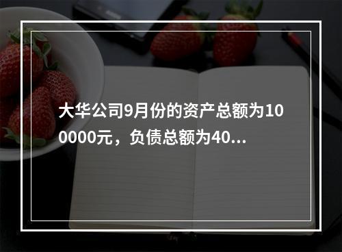 大华公司9月份的资产总额为100000元，负债总额为4000