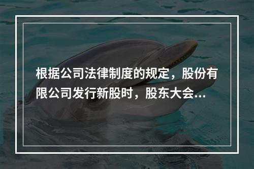 根据公司法律制度的规定，股份有限公司发行新股时，股东大会应当