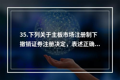 35.下列关于主板市场注册制下撤销证券注册决定，表述正确的有