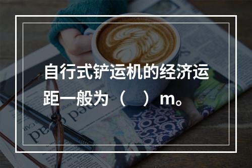 自行式铲运机的经济运距一般为（　）m。